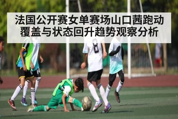 法国公开赛女单赛场山口茜跑动覆盖与状态回升趋势观察分析（CSGO）